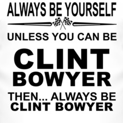 Always Be Yourself Unless You Can Be Clint Bowyer Funny T Shirt
