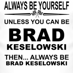 Always Be Yourself Unless You Can Be Brad Keselowski Funny T Shirt