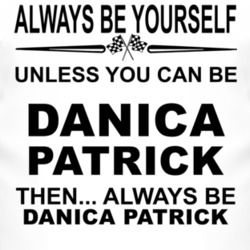 Always Be Yourself Unless You Can Be Danica Patrick Funny T Shirt