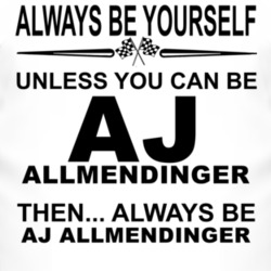 Always Be Yourself Unless You Can Be AJ Allmendinger Funny T Shirt
