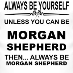 Always Be Yourself Unless You Can Be Morgan Shepherd Funny T Shirt