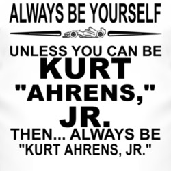 "Always Be Yourself Unless You Can Be Kurt Ahrens Jr Funny T Shir