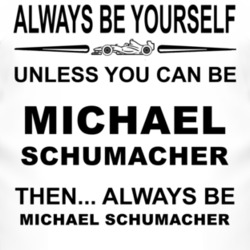 Always Be Yourself Unless You Can Be Michael Schumacher Funny T Shirt