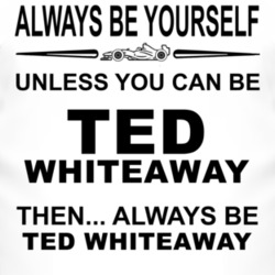 Always Be Yourself Unless You Can Be Ted Whiteaway Funny T Shirt