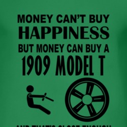 Money Cant Buy Happiness But It Can Buy A 1909 Model T T Shirt