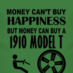 Money Cant Buy Happiness But It Can Buy A 1910 Model T T Shirt