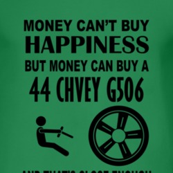 Money Cant Buy Happiness But It Can Buy A 1944 Chevy G506 T Shirt