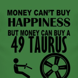 Money Cant Buy Happiness But It Can Buy A 1949 Taurus T Shirt