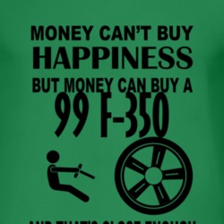 Money Cant Buy Happiness But It Can Buy A 1999 F-350 T Shirt