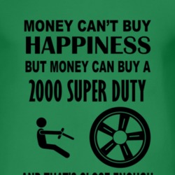 Money Cant Buy Happiness But It Can Buy A 2000 Super Duty T Shirt