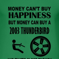 Money Cant Buy Happiness But It Can Buy A 2003 Thunderbird T Shirt