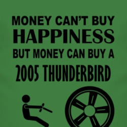 Money Cant Buy Happiness But It Can Buy A 2005 Thunderbird T Shirt