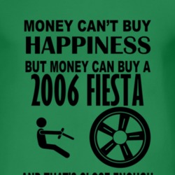 Money Cant Buy Happiness But It Can Buy A 2006 Fiesta T Shirt