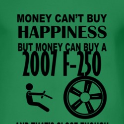 Money Cant Buy Happiness But It Can Buy A 2007 F-250 T Shirt