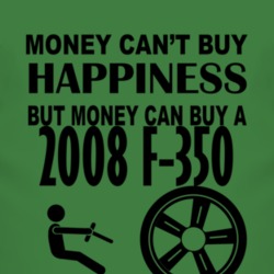 Money Cant Buy Happiness But It Can Buy A 2008 F-350 T Shirt