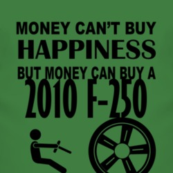 Money Cant Buy Happiness But It Can Buy A 2010 F-250 T Shirt