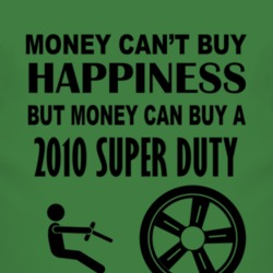 Money Cant Buy Happiness But It Can Buy A 2010 Super Duty T Shirt