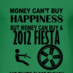 Money Cant Buy Happiness But It Can Buy A 2012 Fiesta T Shirt
