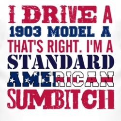 I Drive A 1903 Model A Standard American Sumbitch T Shirt