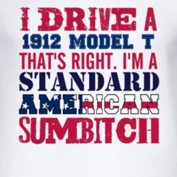 I Drive A 1912 Model T Standard American Sumbitch T Shirt