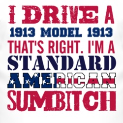 I Drive A 1913 Cadillac Model 1913 Standard American Sumbitch T Shirt
