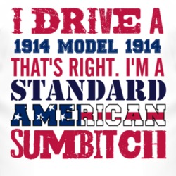I Drive A 1914 Cadillac Model 1914 Standard American Sumbitch T Shirt