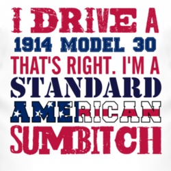 I Drive A 1914 Dodge Model 30 Standard American Sumbitch T Shirt