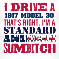 I Drive A 1917 Dodge Model 30 Standard American Sumbitch T Shirt