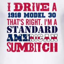 I Drive A 1918 Dodge Model 30 Standard American Sumbitch T Shirt