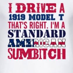 I Drive A 1919 Model T Standard American Sumbitch T Shirt