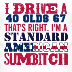 I Drive A 1940 Oldsmobile Olds 67 Standard American Sumbitch T Shirt