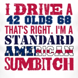 I Drive A 1942 Oldsmobile Olds 68 Standard American Sumbitch T Shirt
