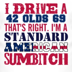 I Drive A 1942 Oldsmobile Olds 69 Standard American Sumbitch T Shirt