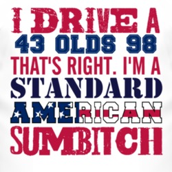 I Drive A 1943 Oldsmobile Olds 98 Standard American Sumbitch T Shirt