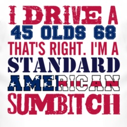 I Drive A 1945 Oldsmobile Olds 68 Standard American Sumbitch T Shirt