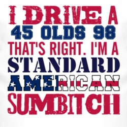 I Drive A 1945 Oldsmobile Olds 98 Standard American Sumbitch T Shirt