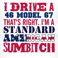 I Drive A 1946 Model 67 Standard American Sumbitch T Shirt
