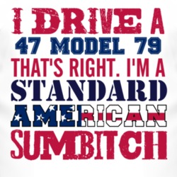 I Drive A 1947 Model 79 Standard American Sumbitch T Shirt