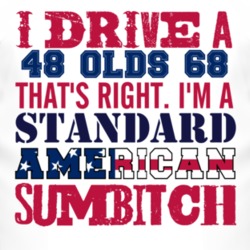 I Drive A 1948 Oldsmobile Olds 68 Standard American Sumbitch T Shirt