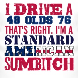 I Drive A 1948 Oldsmobile Olds 76 Standard American Sumbitch T Shirt