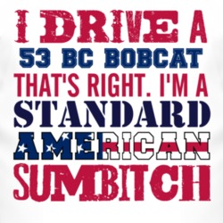 I Drive A 1953 BC Bobcat Standard American Sumbitch T Shirt