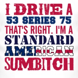 I Drive A 1953 Cadillac Series 75 Standard American Sumbitch T Shirt