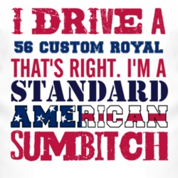 I Drive A 1956 Dodge Custom Royal Standard American Sumbitch T Shirt