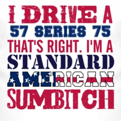I Drive A 1957 Cadillac Series 75 Standard American Sumbitch T Shirt