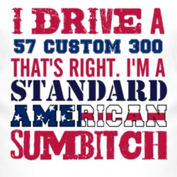 I Drive A 1957 Custom 300 Standard American Sumbitch T Shirt