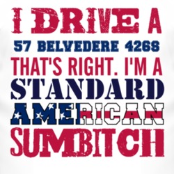I Drive A 1957 PLYMOUTH BELVEDERE 426S Standard American Sumbitch T Sh