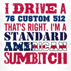 I Drive A 1976 Custom 512 Standard American Sumbitch T Shirt