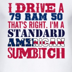 I Drive A 1979 Dodge Ram 50 Standard American Sumbitch T Shirt