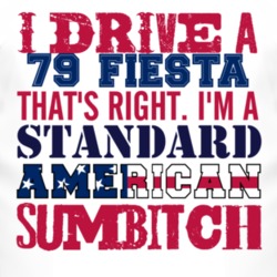 I Drive A 1979 Fiesta Standard American Sumbitch T Shirt