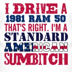 I Drive A 1981 Dodge Ram 50 Standard American Sumbitch T Shirt